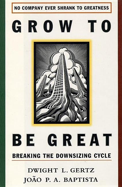 Item #250167 Grow to be Great: Breaking the Downsizing Cycle. Joao Baptista, Dwight L. Gertz