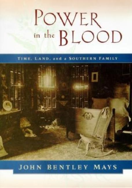 Item #053317 Power in the Blood: Land, Memory, and a Southern Family. John Bentley Mays
