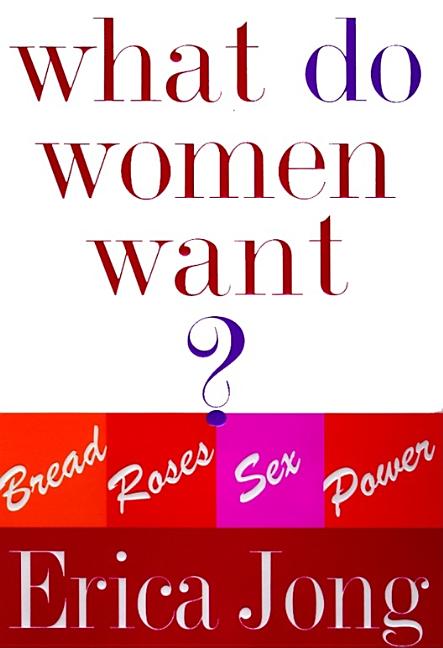 Item #246873 What Do Women Want? Bread, Roses, Sex, Power. Erica Jong