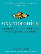 Item #1002755 Oxymoronica: Paradoxical Wit and Wisdom from History's Greatest Wordsmiths. Dr....