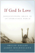 Item #1000527 If God Is Love: Rediscovering Grace in an Ungracious World. Philip Gulley, James,...