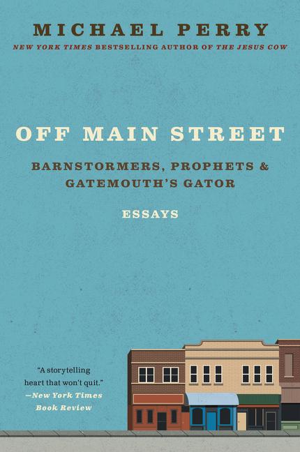 Item #269810 Off Main Street: Barnstormers, Prophets & Gatemouth's Gator: Essays. Michael Perry