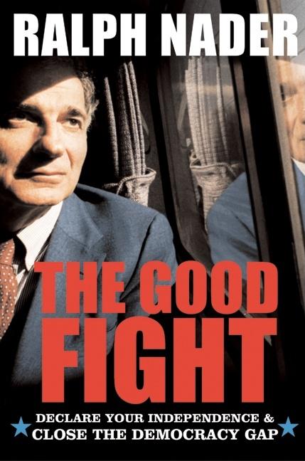 Item #213575 The Good Fight: Declare Your Independence and Close the Democracy Gap. Ralph Nader