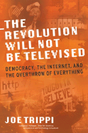 Item #231653 THE REVOLUTION WILL NOT BE TELEVISED: Democracy, the Internet, and the Overthrow of...