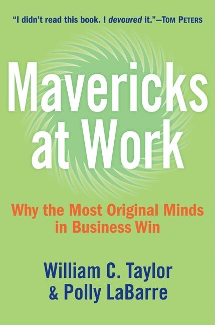 Item #239960 Mavericks at Work: Why the Most Original Minds in Business Win. William C. Taylor,...