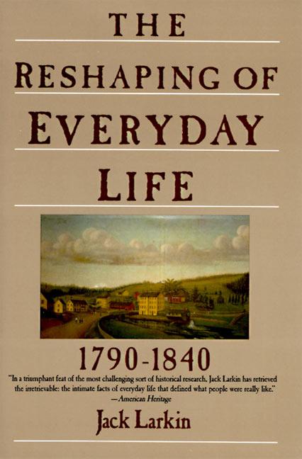 Item #246070 The Reshaping of Everyday Life: 1790-1840 (Everyday Life in America). Jack Larkin