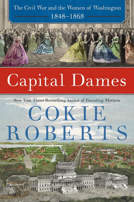 Item #222332 Capital Dames: The Civil War and the Women of Washington, 1848-1868. Cokie Roberts