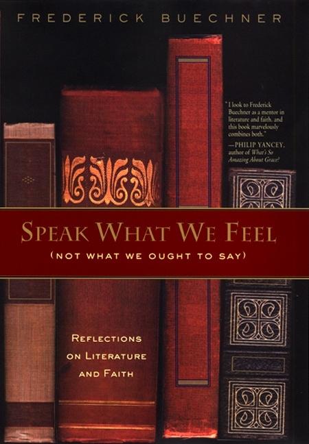 Item #1001040 Speak What We Feel (Not What We Ought to Say): Reflections on Literature and Faith....