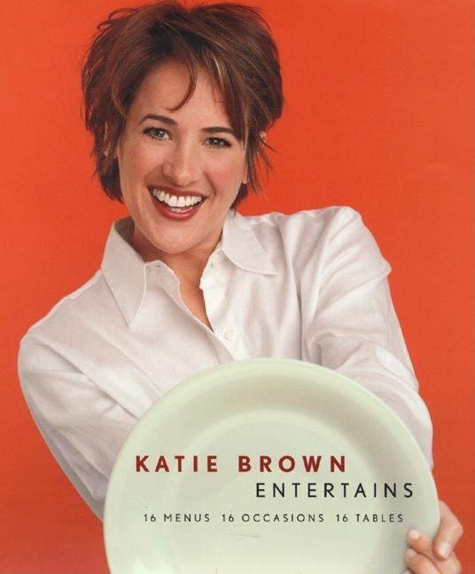 Item #106328 Katie Brown Entertains: 16 Menus 16 Occasions 16 Tables. Katie Brown