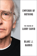 Item #1047966 Emperor of Nothing: The Making of Larry David. Blake J. Harris