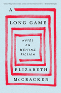 Item #1033228 Long Game: Notes on Writing Fiction. Elizabeth McCracken