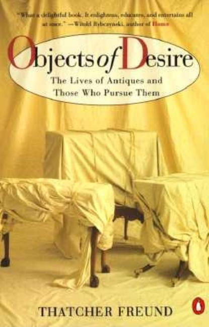 Item #1007132 Objects of Desire: The Lives of Antiques and Those Who Pursue Them. Thatcher Freund