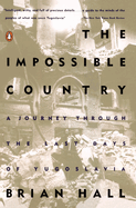 Item #286824 The Impossible Country: A Journey Through the Last Days of Yugoslavia. Brian Hall