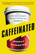 Item #1024658 Caffeinated: How Our Daily Habit Helps, Hurts, and Hooks Us. Murray Carpenter