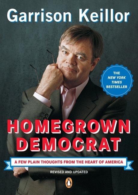 Item #229791 Homegrown Democrat: A Few Plain Thoughts from the Heart of America. Garrison Keillor