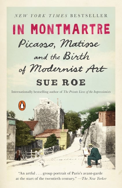 In Montmartre: Picasso, Matisse and the Birth of Modernist Art | Sue Roe