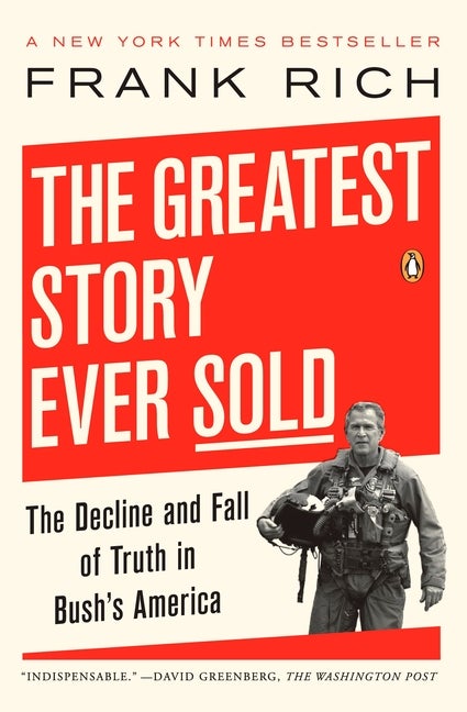 Item #204220 The Greatest Story Ever Sold: The Decline and Fall of Truth in Bush's America. Frank...