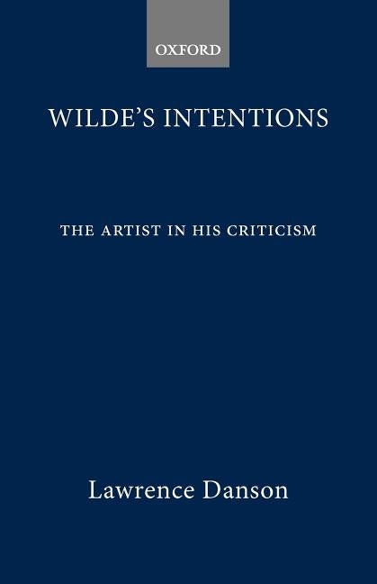 Item #278187 Wilde's Intentions: The Artist in his Criticism. Lawrence Danson