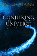 Item #1024526 Conjuring the Universe: The Origins of the Laws of Nature. Peter Atkins