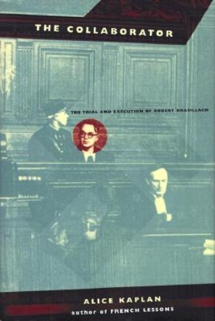 Item #287116 The Collaborator: The Trial and Execution of Robert Brasillach. Alice Kaplan