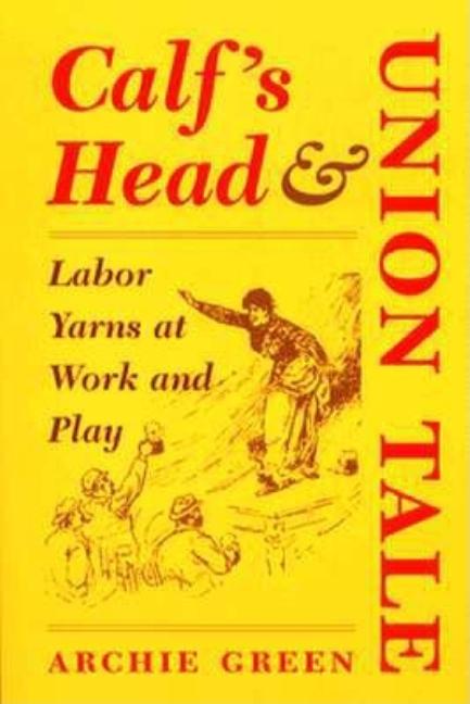 Item #278397 Calf's Head and Union Tale: LABOR YARNS AT WORK AND PLAY [SIGNED]. Archie Green