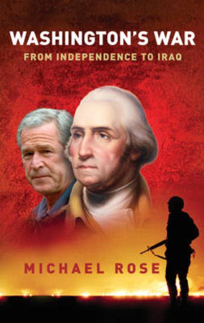 Item #070677 Washington's War: From Independence to Iraq. Michael R. Rose