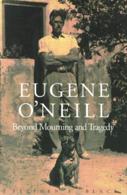 Item #270794 Eugene O`Neill: Beyond Mourning and Tragedy. Stephen A. Black