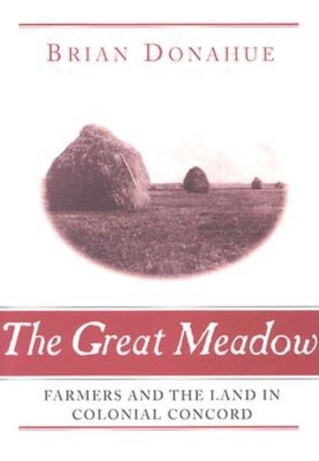 Item #277614 The Great Meadow: Farmers and the Land in Colonial Concord. Brian Donahue
