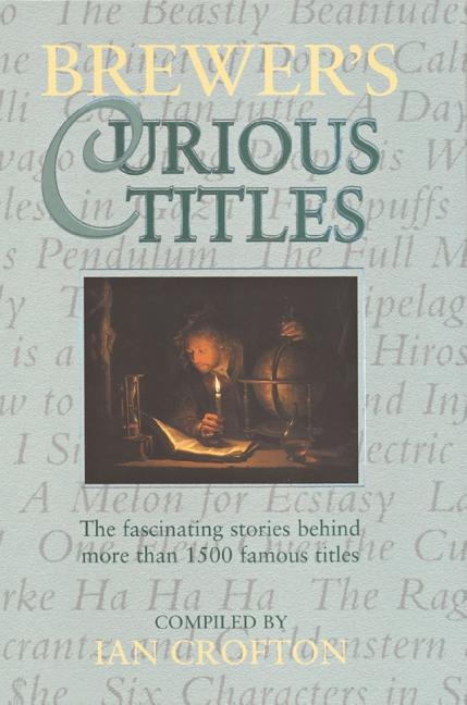 Item #248782 Brewer's Curious Titles: The Fascinating Stories Behind More Than 1500 Famous...
