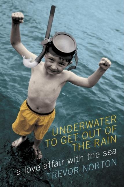 Item #230688 Underwater to Get Out of the Rain: A Love Affair with the Sea. Trevor Norton