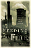 Item #1040837 Feeding the Fire: The Lost History and Uncertain Future of Mankind's Energy...