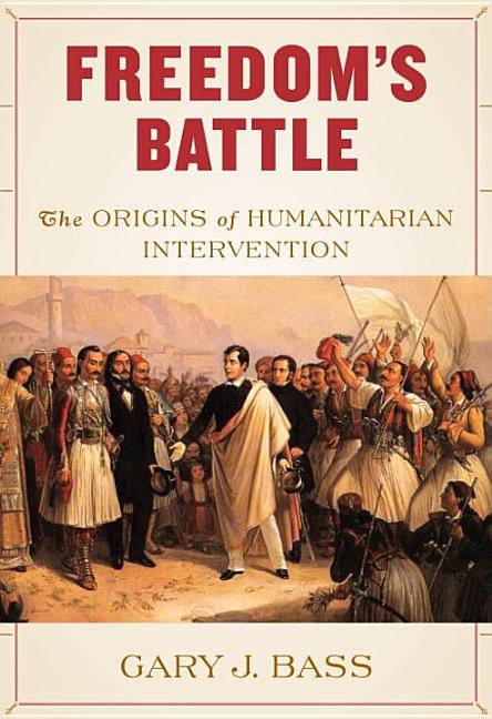 Item #1043732 Freedom's Battle: The Origins of Humanitarian Intervention. Gary J. Bass