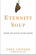 Item #1041486 Eternity Soup: Inside the Quest to End Aging. Greg Critser