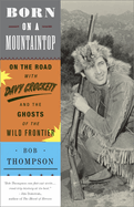 Item #1000064 Born on a Mountaintop: On the Road with Davy Crockett and the Ghosts of the Wild...