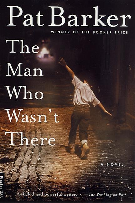 Item #236187 The Man Who Wasn't There: A Novel. Pat Barker