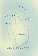 Item #1001280 The Laying On of Hands: Stories. Alan Bennett