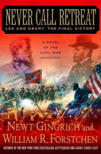 Item #263342 Never Call Retreat: Lee and Grant: The Final Victory. Newt Gingrich, William R....
