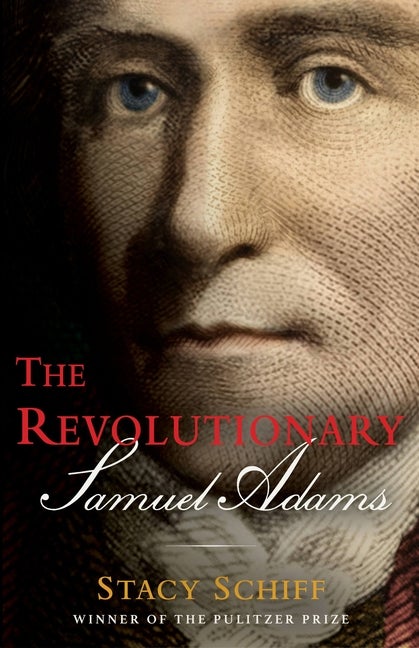 Item #1044402 The Revolutionary: Samuel Adams. Stacy Schiff