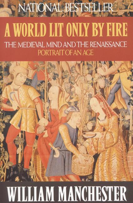 Item #278505 A World Lit Only by Fire: The Medieval Mind and the Renaissance: Portrait of an Age....