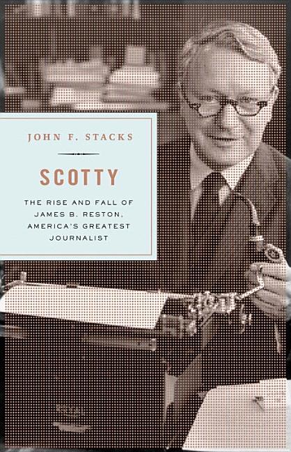 Scotty: James B. Reston and the Rise and Fall of American Journalism ...