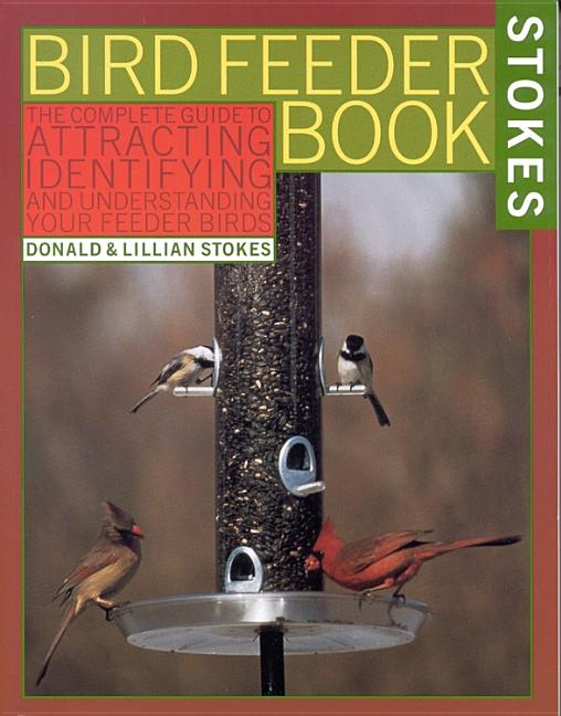 Item #226095 The Bird Feeder Book: Attracting, Identifying, Understanding Feeder Birds. Donald Stokes, Lillian Stokes.