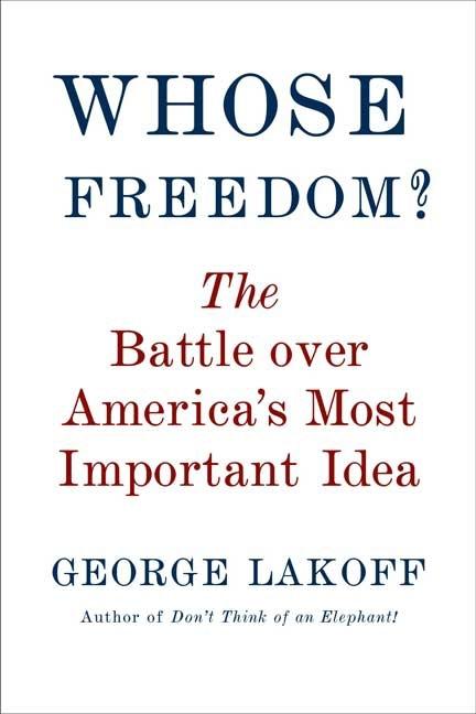 Item #259169 Whose Freedom?: The Battle Over America's Most Important Idea. George Lakoff