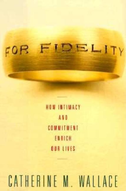 Item #181106 For Fidelity: How Intimacy and Commitment Enrich Our Lives. Catherine M. Wallace