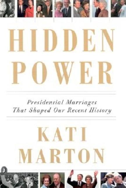 Item #084620 Hidden Power: Presidential Marriages That Shaped Our Recent History. Kati Marton