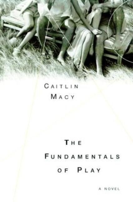 Item #099672 The Fundamentals of Play: A Novel. Caitlin Macy