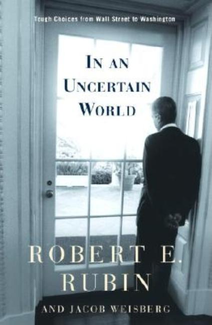 Item #247864 In an Uncertain World: Tough Choices from Wall Street to Washington. Robert E....
