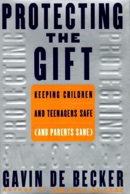Item #204402 Protecting the Gift: Keeping Children and Teenagers Safe (and Parents Sane). Gavin...