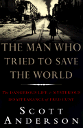 Item #1025025 Man Who Tried to Save the World: The Dangerous Life and Mysterious Disappearence of...