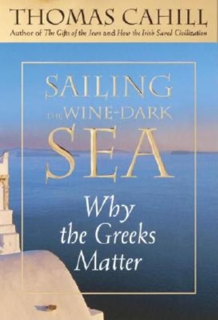 Item #277959 Sailing the Wine-Dark Sea: Why the Greeks Matter (Hinges of History). Thomas Cahill
