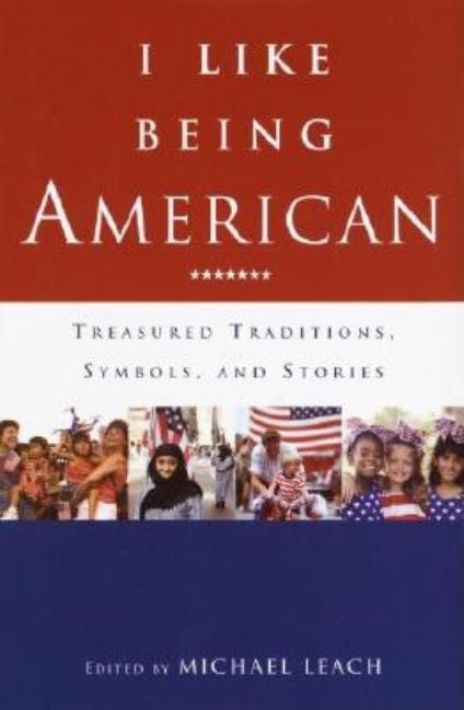 Item #182348 I Like Being American: Treasured Traditions, Symbols, and Stories. Michael Leach